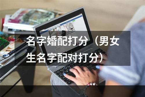 名字婚配打分（男女生名字配对打分）