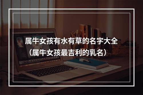 属牛女孩有水有草的名字大全（属牛女孩最吉利的乳名）