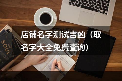 店铺名字测试吉凶（取名字大全免费查询）