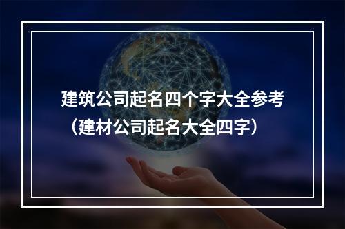 建筑公司起名四个字大全参考（建材公司起名大全四字）
