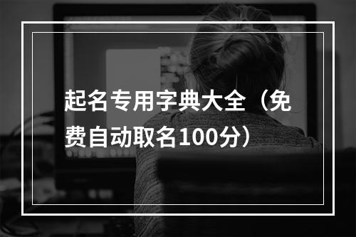 起名专用字典大全（免费自动取名100分）