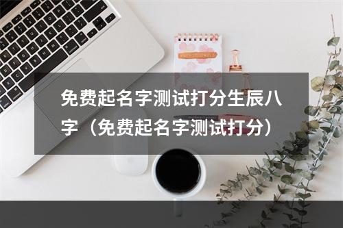 免费起名字测试打分生辰八字（免费起名字测试打分）
