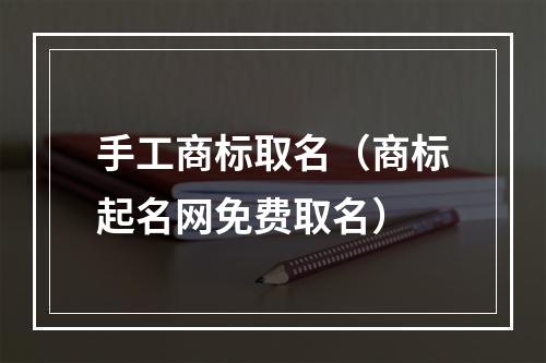 手工商标取名（商标起名网免费取名）