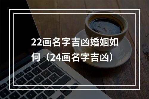 22画名字吉凶婚姻如何（24画名字吉凶）