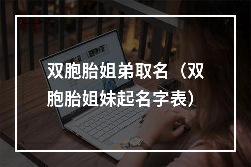 双胞胎姐弟取名（双胞胎姐妹起名字表）