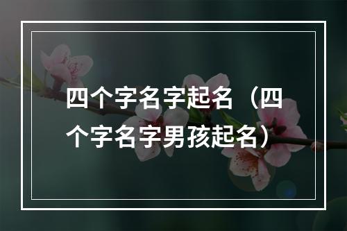 四个字名字起名（四个字名字男孩起名）