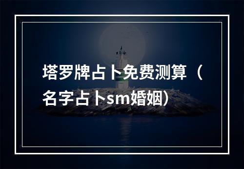 塔罗牌占卜免费测算（名字占卜sm婚姻）