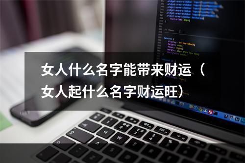 女人什么名字能带来财运（女人起什么名字财运旺）