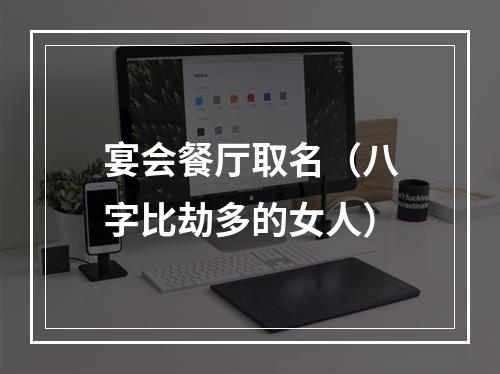 宴会餐厅取名（八字比劫多的女人）
