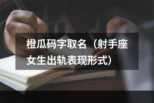 橙瓜码字取名（射手座女生出轨表现形式）