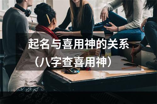 起名与喜用神的关系（八字查喜用神）