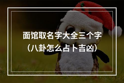 面馆取名字大全三个字（八卦怎么占卜吉凶）