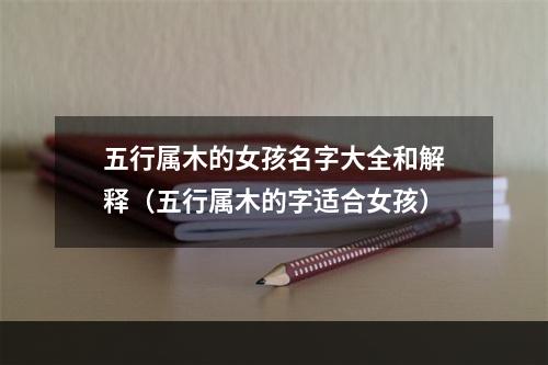 五行属木的女孩名字大全和解释（五行属木的字适合女孩）