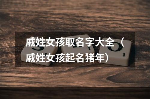 戚姓女孩取名字大全（戚姓女孩起名猪年）