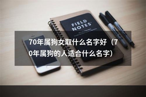 70年属狗女取什么名字好（70年属狗的人适合什么名字）