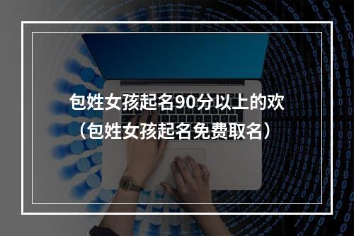 包姓女孩起名90分以上的欢（包姓女孩起名免费取名）