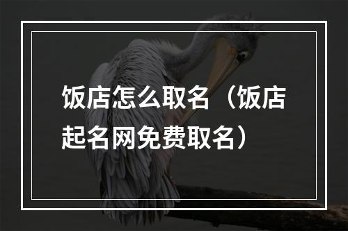 饭店怎么取名（饭店起名网免费取名）