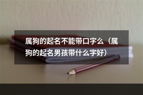 属狗的起名不能带口字么（属狗的起名男孩带什么字好）