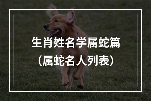 生肖姓名学属蛇篇（属蛇名人列表）