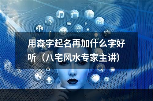 用森字起名再加什么字好听（八宅风水专家主讲）