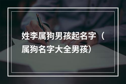 姓李属狗男孩起名字（属狗名字大全男孩）