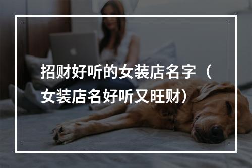 招财好听的女装店名字（女装店名好听又旺财）