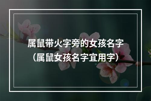 属鼠带火字旁的女孩名字（属鼠女孩名字宜用字）