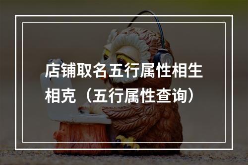 店铺取名五行属性相生相克（五行属性查询）