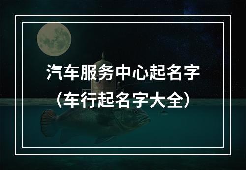 汽车服务中心起名字（车行起名字大全）