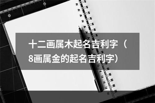 十二画属木起名吉利字（8画属金的起名吉利字）