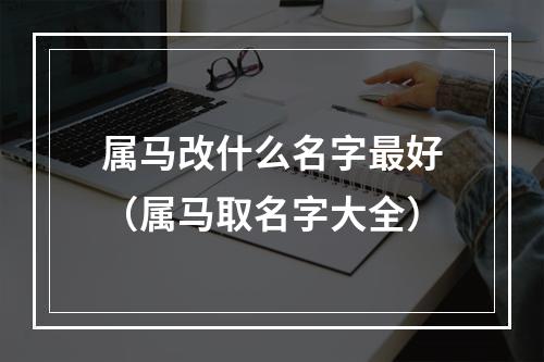 属马改什么名字最好（属马取名字大全）