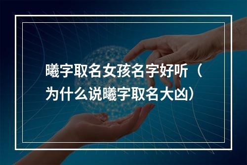 曦字取名女孩名字好听（为什么说曦字取名大凶）