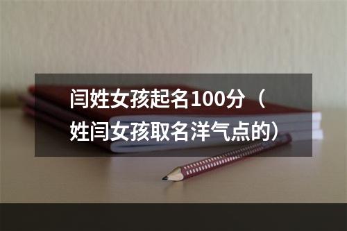 闫姓女孩起名100分（姓闫女孩取名洋气点的）