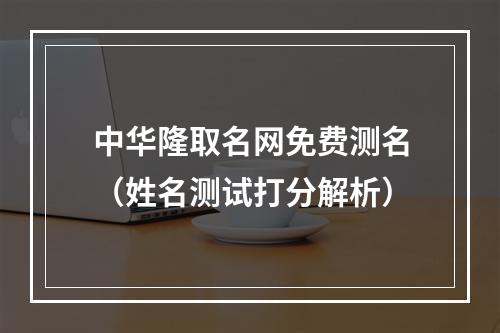 中华隆取名网免费测名（姓名测试打分解析）