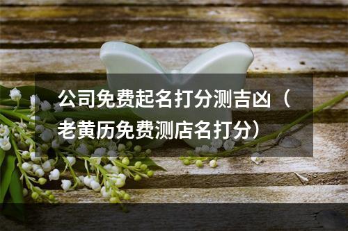 公司免费起名打分测吉凶（老黄历免费测店名打分）