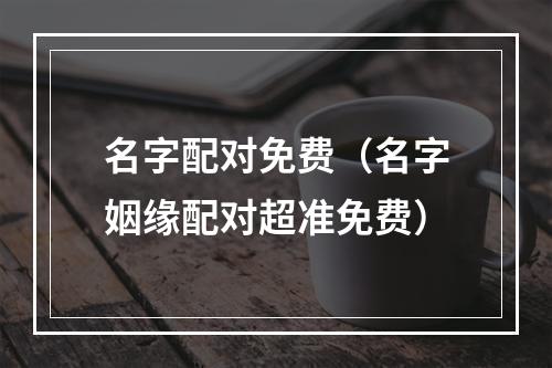 名字配对免费（名字姻缘配对超准免费）