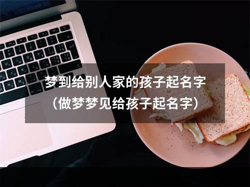 梦到给别人家的孩子起名字（做梦梦见给孩子起名字）