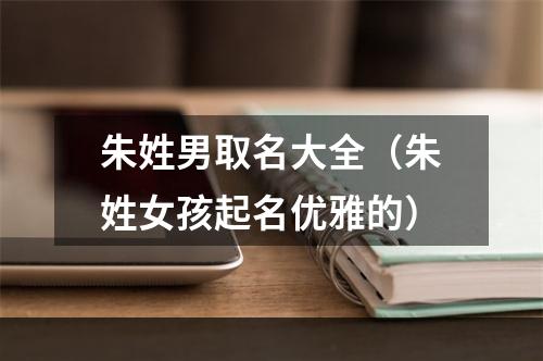 朱姓男取名大全（朱姓女孩起名优雅的）