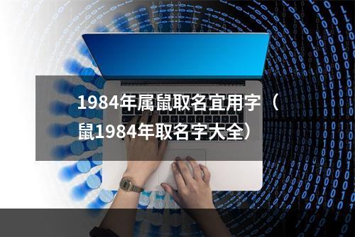 1984年属鼠取名宜用字（鼠1984年取名字大全）