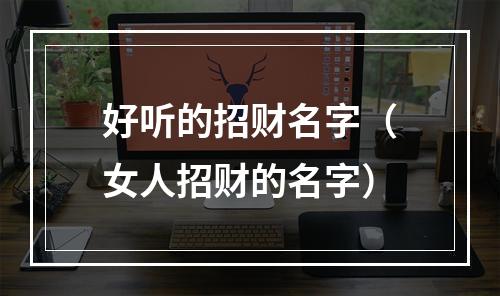 好听的招财名字（女人招财的名字）