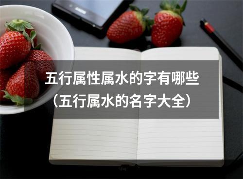 五行属性属水的字有哪些（五行属水的名字大全）