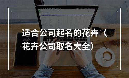 适合公司起名的花卉（花卉公司取名大全）