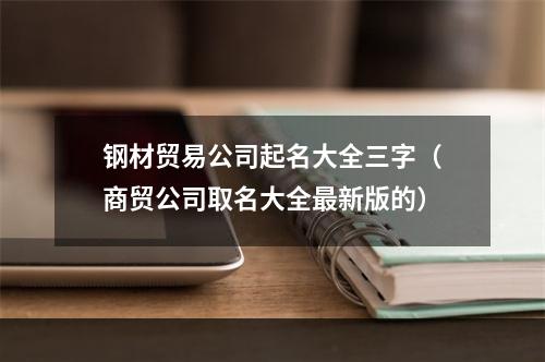 钢材贸易公司起名大全三字（商贸公司取名大全最新版的）