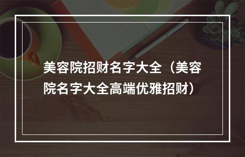 美容院招财名字大全（美容院名字大全高端优雅招财）