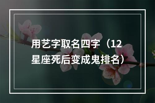 用艺字取名四字（12星座死后变成鬼排名）