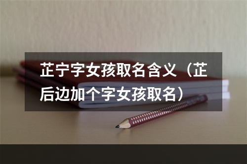 芷宁字女孩取名含义（芷后边加个字女孩取名）