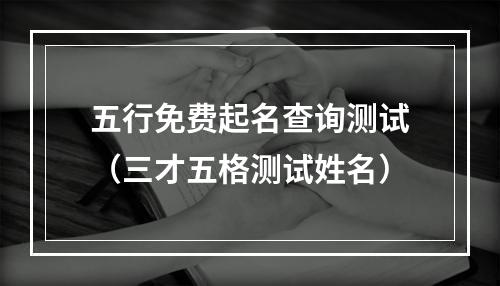 五行免费起名查询测试（三才五格测试姓名）