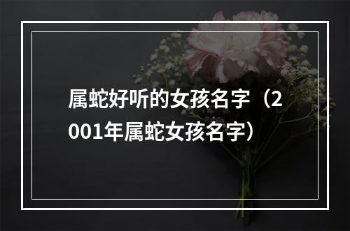 属蛇好听的女孩名字（2001年属蛇女孩名字）