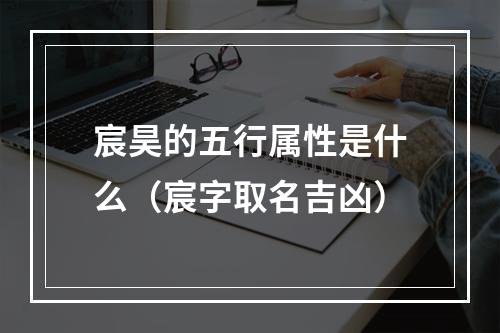 宸昊的五行属性是什么（宸字取名吉凶）