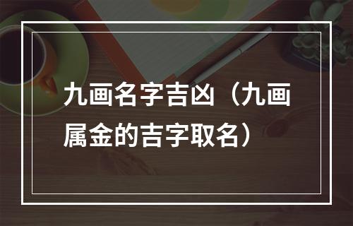 九画名字吉凶（九画属金的吉字取名）
